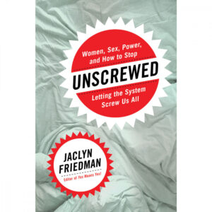 Unscrewed: Women, Sex, Power, and How to Stop Letting the System Screw Us All